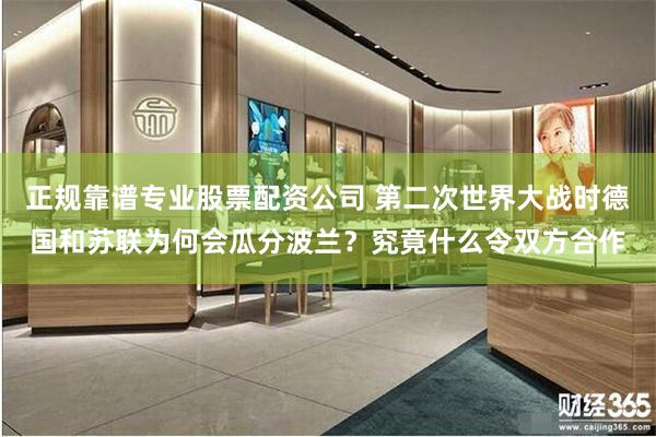 正规靠谱专业股票配资公司 第二次世界大战时德国和苏联为何会瓜分波兰？究竟什么令双方合作