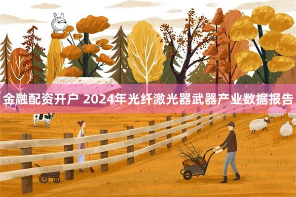 金融配资开户 2024年光纤激光器武器产业数据报告