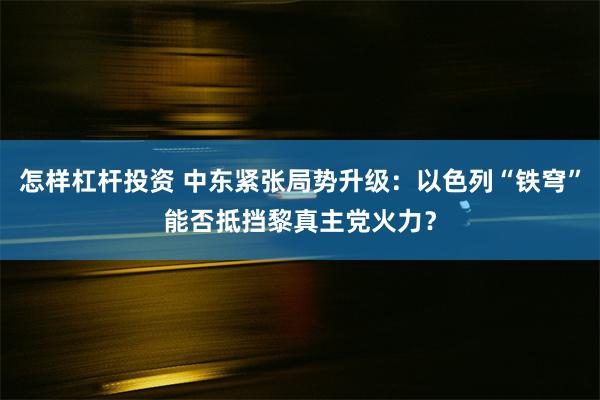 怎样杠杆投资 中东紧张局势升级：以色列“铁穹”能否抵挡黎真主党火力？