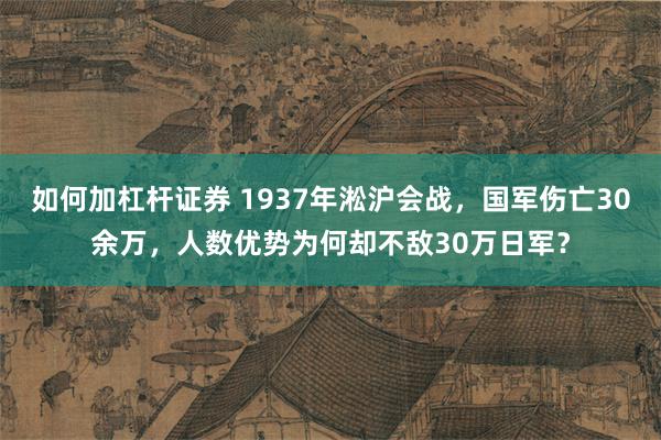 如何加杠杆证券 1937年淞沪会战，国军伤亡30余万，人数优势为何却不敌30万日军？