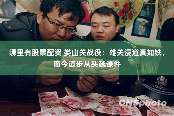 哪里有股票配资 娄山关战役：雄关漫道真如铁，而今迈步从头越课件