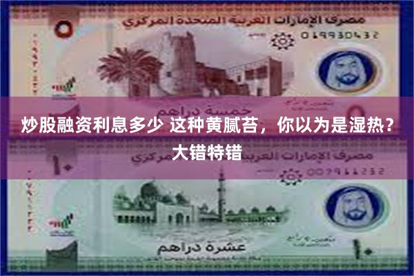 炒股融资利息多少 这种黄腻苔，你以为是湿热？大错特错