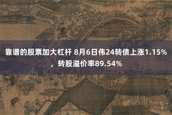 靠谱的股票加大杠杆 8月6日伟24转债上涨1.15%，转股溢价率89.54%