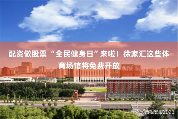 配资做股票 “全民健身日”来啦！徐家汇这些体育场馆将免费开放