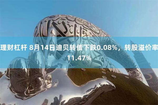 理财杠杆 8月14日迪贝转债下跌0.08%，转股溢价率11.47%