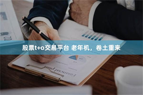 股票t+o交易平台 老年机，卷土重来