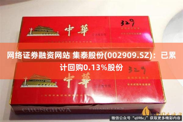 网络证劵融资网站 集泰股份(002909.SZ)：已累计回购0.13%股份