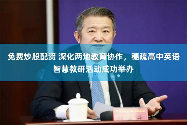 免费炒股配资 深化两地教育协作，穗疏高中英语智慧教研活动成功举办