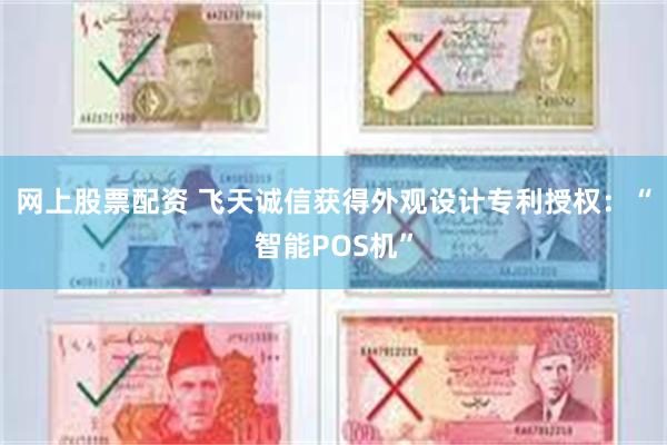 网上股票配资 飞天诚信获得外观设计专利授权：“智能POS机”
