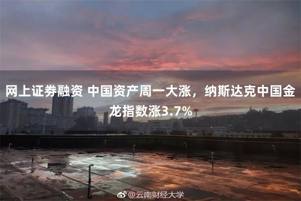 网上证劵融资 中国资产周一大涨，纳斯达克中国金龙指数涨3.7%
