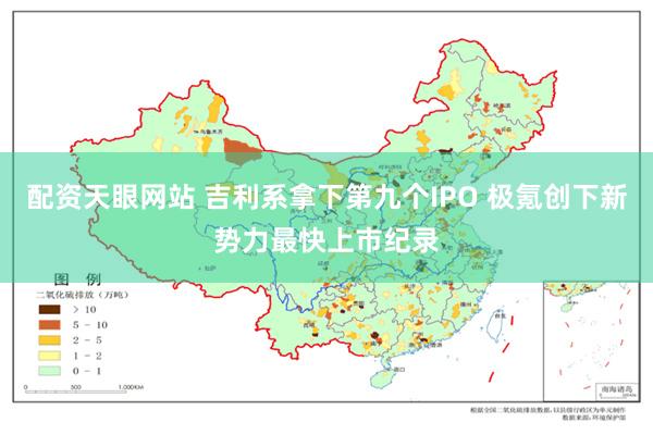 配资天眼网站 吉利系拿下第九个IPO 极氪创下新势力最快上市纪录