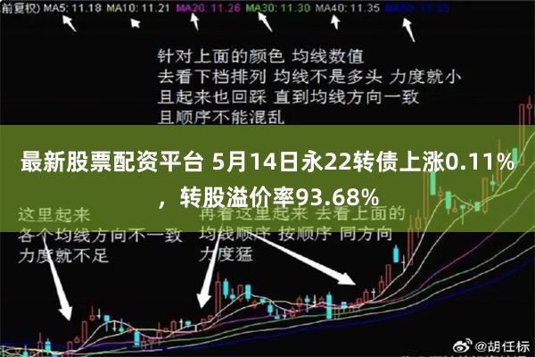 最新股票配资平台 5月14日永22转债上涨0.11%，转股溢价率93.68%
