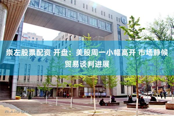 崇左股票配资 开盘：美股周一小幅高开 市场静候贸易谈判进展