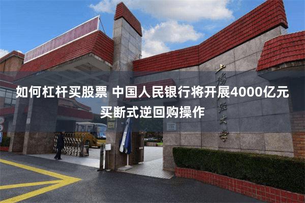 如何杠杆买股票 中国人民银行将开展4000亿元买断式逆回购操作