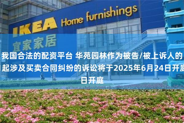 我国合法的配资平台 华苑园林作为被告/被上诉人的1起涉及买卖合同纠纷的诉讼将于2025年6月24日开庭