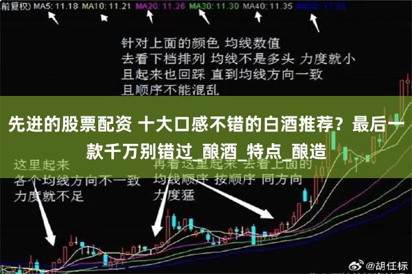 先进的股票配资 十大口感不错的白酒推荐？最后一款千万别错过_酿酒_特点_酿造