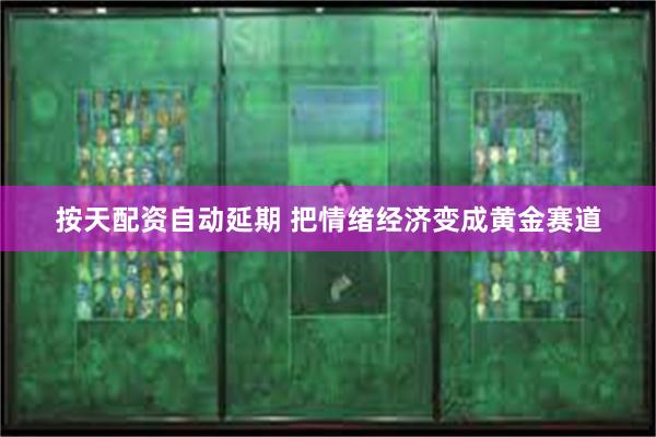 按天配资自动延期 把情绪经济变成黄金赛道