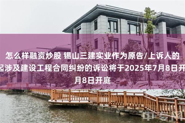 怎么样融资炒股 锡山三建实业作为原告/上诉人的1起涉及建设工程合同纠纷的诉讼将于2025年7月8日开庭