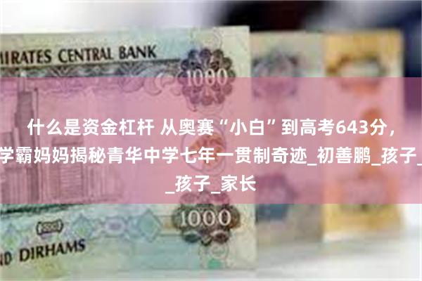 什么是资金杠杆 从奥赛“小白”到高考643分，这位学霸妈妈揭秘青华中学七年一贯制奇迹_初善鹏_孩子_家长