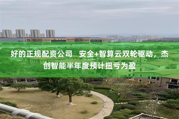 好的正规配资公司   安全+智算云双轮驱动，杰创智能半年度预计扭亏为盈