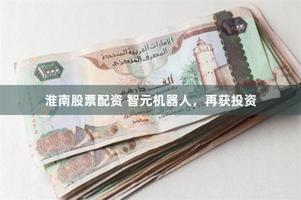 淮南股票配资 智元机器人，再获投资